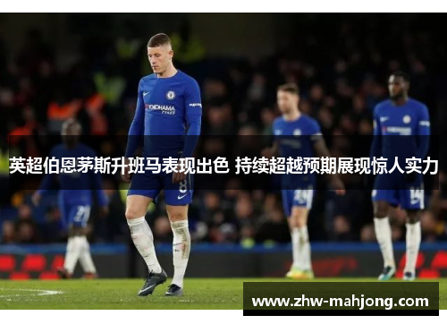英超伯恩茅斯升班马表现出色 持续超越预期展现惊人实力