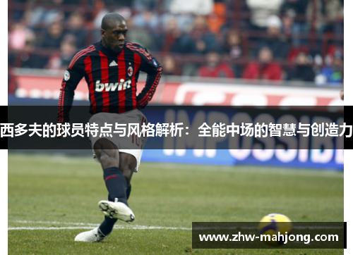 西多夫的球员特点与风格解析：全能中场的智慧与创造力