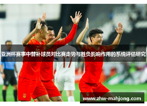 亚洲杯赛事中替补球员对比赛走势与胜负影响作用的系统评估研究