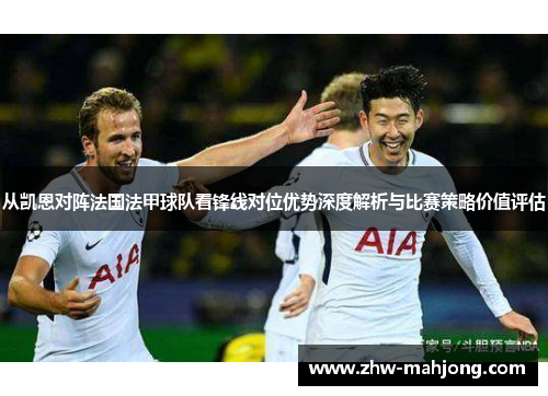 从凯恩对阵法国法甲球队看锋线对位优势深度解析与比赛策略价值评估