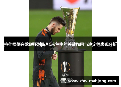 拉什福德在欧联杯对阵AC米兰中的关键作用与决定性表现分析