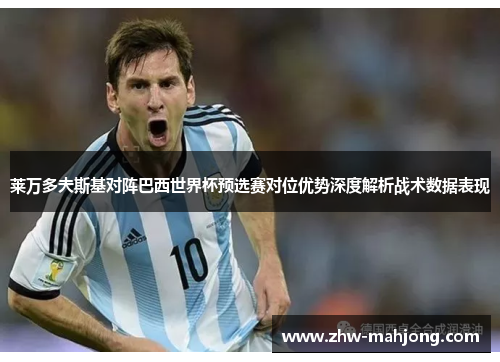 莱万多夫斯基对阵巴西世界杯预选赛对位优势深度解析战术数据表现