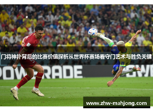 门将神扑背后的比赛价值探析从世界杯赛场看守门艺术与胜负关键