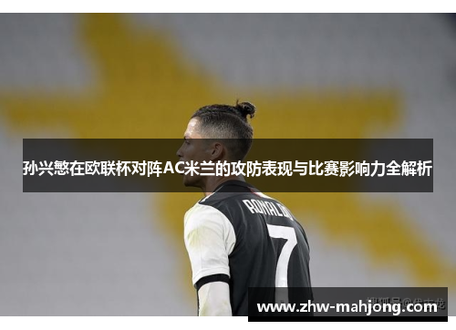 孙兴慜在欧联杯对阵AC米兰的攻防表现与比赛影响力全解析