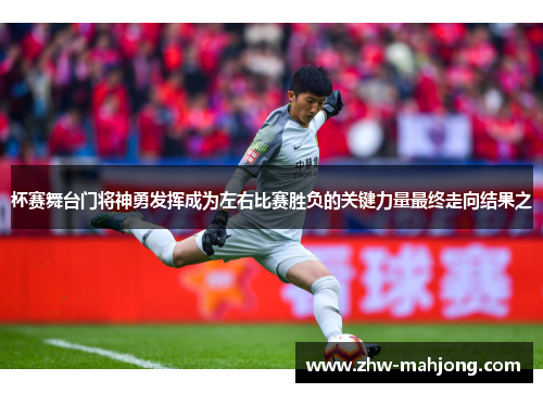 杯赛舞台门将神勇发挥成为左右比赛胜负的关键力量最终走向结果之