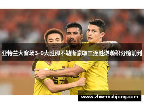 亚特兰大客场3-0大胜那不勒斯豪取三连胜逆袭积分榜前列