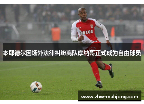 本耶德尔因场外法律纠纷离队摩纳哥正式成为自由球员
