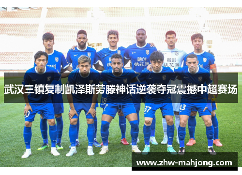 武汉三镇复制凯泽斯劳滕神话逆袭夺冠震撼中超赛场