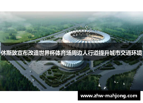 休斯敦宣布改造世界杯体育场周边人行道提升城市交通环境