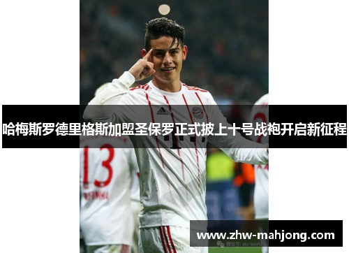 哈梅斯罗德里格斯加盟圣保罗正式披上十号战袍开启新征程