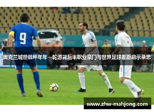 奥克兰城世俱杯年年一轮游背后半职业豪门与世界足球差距启示录思