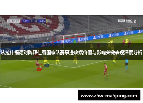 从拉什福德对阵拜仁看国家队赛事进攻端价值与影响关键表现深度分析