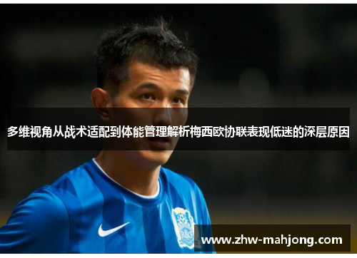 多维视角从战术适配到体能管理解析梅西欧协联表现低迷的深层原因