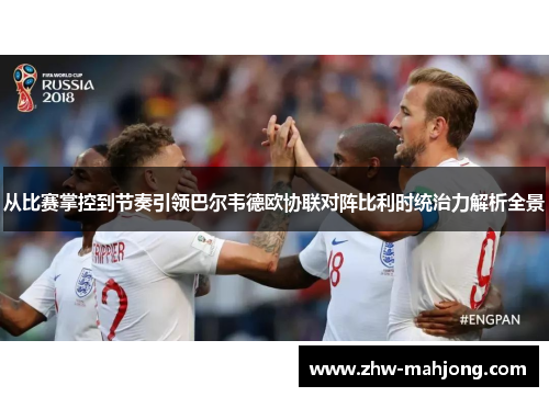 从比赛掌控到节奏引领巴尔韦德欧协联对阵比利时统治力解析全景