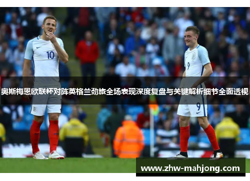 奥斯梅恩欧联杯对阵英格兰劲旅全场表现深度复盘与关键解析细节全面透视