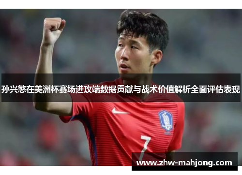 孙兴慜在美洲杯赛场进攻端数据贡献与战术价值解析全面评估表现
