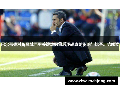 巴尔韦德对阵曼城西甲关键数据背后逻辑攻防影响与比赛走势解读