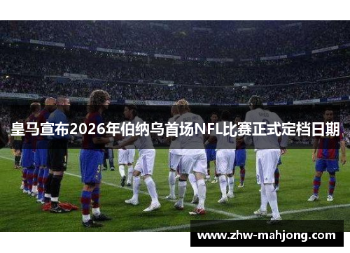 皇马宣布2026年伯纳乌首场NFL比赛正式定档日期